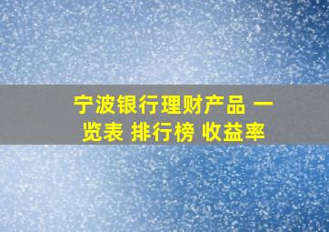 宁波银行理财产品 一览表 排行榜 收益率